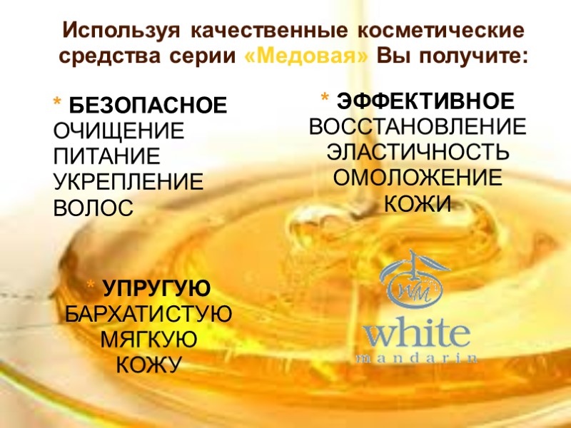 Используя качественные косметические средства серии «Медовая» Вы получите:  * БЕЗОПАСНОЕ   